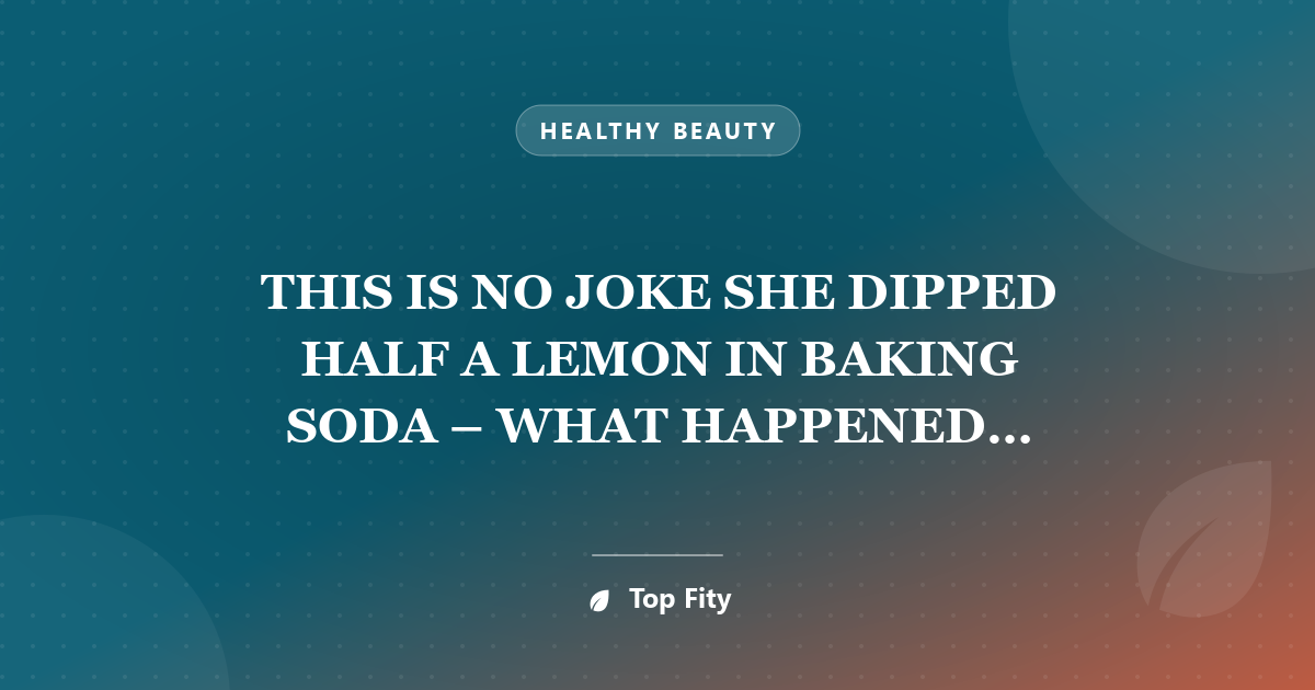 THIS IS NO JOKE SHE DIPPED HALF A LEMON IN BAKING SODA – WHAT HAPPENED NEXT IS ASTONISHING
