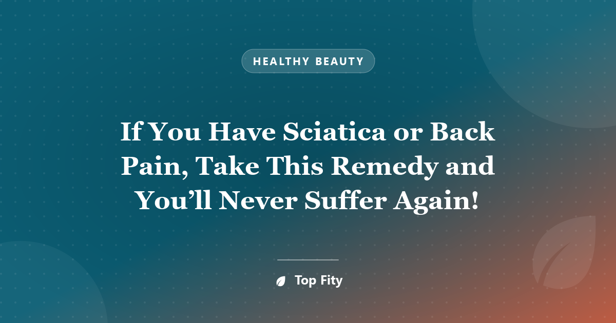 If You Have Sciatica or Back Pain, Take This Remedy and You’ll Never Suffer Again!